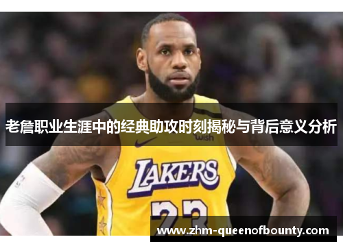 老詹职业生涯中的经典助攻时刻揭秘与背后意义分析 老詹职业生涯中的经典助攻时刻揭秘与背后意义分析