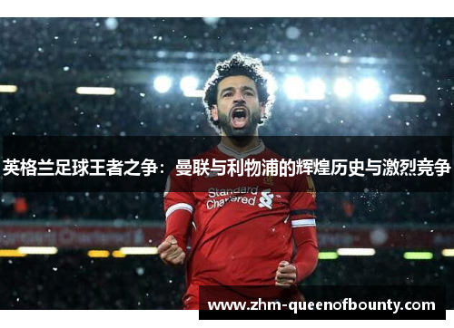 英格兰足球王者之争:曼联与利物浦的辉煌历史与激烈竞争 英格兰足球王者之争:曼联与利物浦的辉煌历史与激烈竞争
