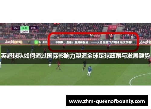 英超球队如何通过国际影响力塑造全球足球政策与发展趋势