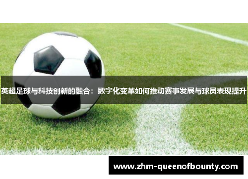 英超足球与科技创新的融合:数字化变革如何推动赛事发展与球员表现提升 英超足球与科技创新的融合:数字化变革如何推动赛事发展与球员表现提升