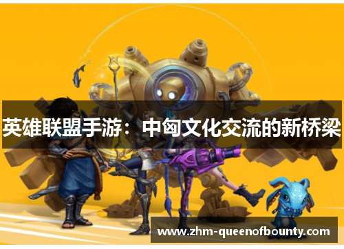 英雄联盟手游：中匈文化交流的新桥梁