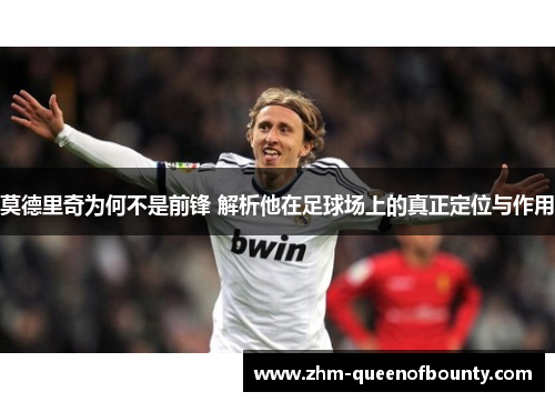 莫德里奇为何不是前锋 解析他在足球场上的真正定位与作用 莫德里奇为何不是前锋 解析他在足球场上的真正定位与作用