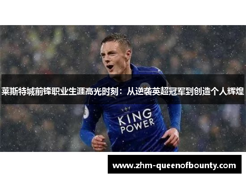 莱斯特城前锋职业生涯高光时刻：从逆袭英超冠军到创造个人辉煌