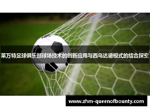 莱万特足球俱乐部球场技术的创新应用与西乌达德模式的结合探索 莱万特足球俱乐部球场技术的创新应用与西乌达德模式的结合探索