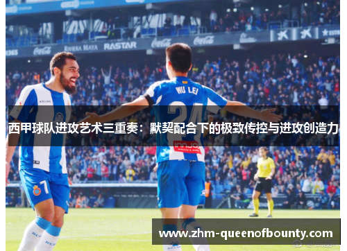 西甲球队进攻艺术三重奏：默契配合下的极致传控与进攻创造力
