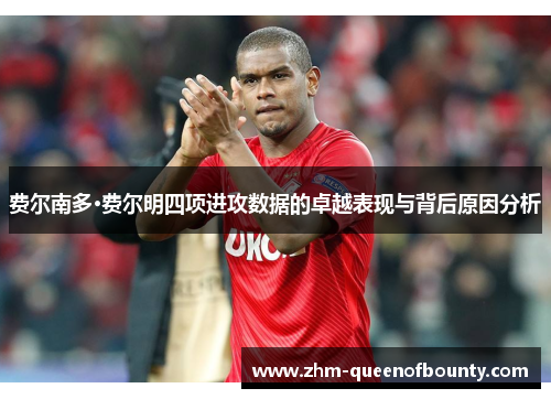 费尔南多·费尔明四项进攻数据的卓越表现与背后原因分析 费尔南多·费尔明四项进攻数据的卓越表现与背后原因分析