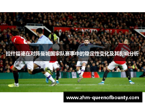 拉什福德在对阵曼城国家队赛事中的稳定性变化及其影响分析