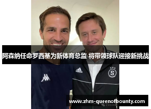 阿森纳任命罗西基为新体育总监 将带领球队迎接新挑战 阿森纳任命罗西基为新体育总监 将带领球队迎接新挑战
