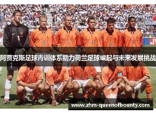 阿贾克斯足球青训体系助力荷兰足球崛起与未来发展挑战 阿贾克斯足球青训体系助力荷兰足球崛起与未来发展挑战