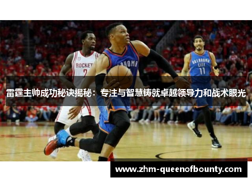 雷霆主帅成功秘诀揭秘:专注与智慧铸就卓越领导力和战术眼光 雷霆主帅成功秘诀揭秘:专注与智慧铸就卓越领导力和战术眼光