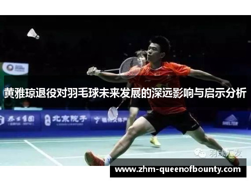 黄雅琼退役对羽毛球未来发展的深远影响与启示分析