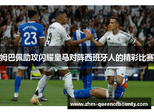 姆巴佩助攻闪耀皇马对阵西班牙人的精彩比赛 姆巴佩助攻闪耀皇马对阵西班牙人的精彩比赛