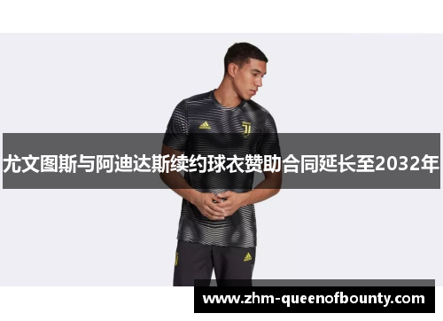 尤文图斯与阿迪达斯续约球衣赞助合同延长至2032年