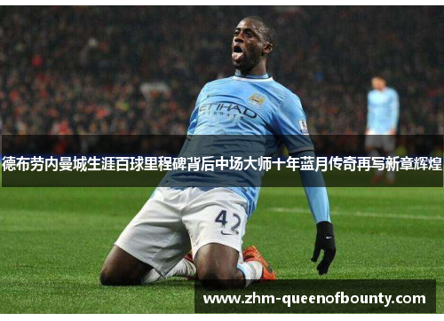 德布劳内曼城生涯百球里程碑背后中场大师十年蓝月传奇再写新章辉煌 德布劳内曼城生涯百球里程碑背后中场大师十年蓝月传奇再写新章辉煌