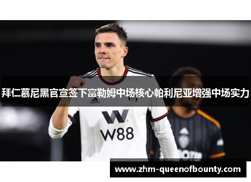 拜仁慕尼黑官宣签下富勒姆中场核心帕利尼亚增强中场实力