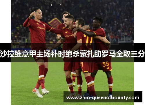 沙拉维意甲主场补时绝杀蒙扎助罗马全取三分