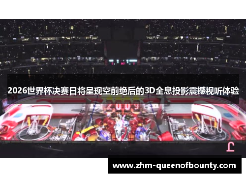 2026世界杯决赛日将呈现空前绝后的3D全息投影震撼视听体验