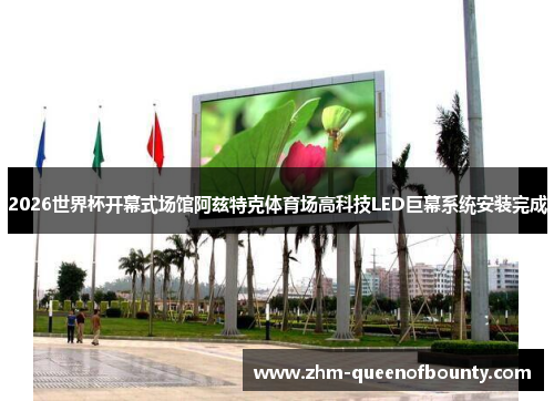 2026世界杯开幕式场馆阿兹特克体育场高科技LED巨幕系统安装完成