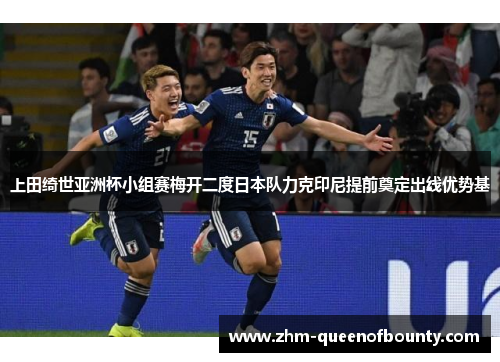 上田绮世亚洲杯小组赛梅开二度日本队力克印尼提前奠定出线优势基