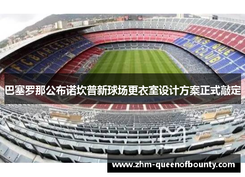 巴塞罗那公布诺坎普新球场更衣室设计方案正式敲定