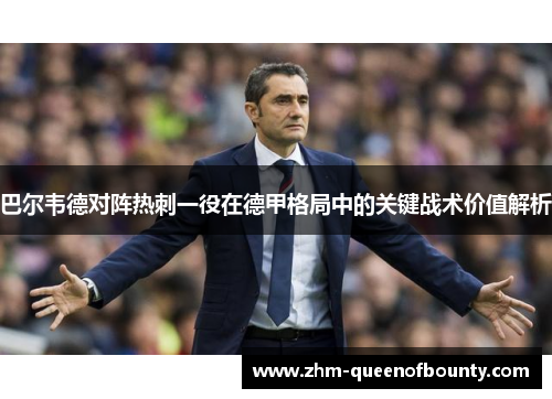 巴尔韦德对阵热刺一役在德甲格局中的关键战术价值解析 巴尔韦德对阵热刺一役在德甲格局中的关键战术价值解析