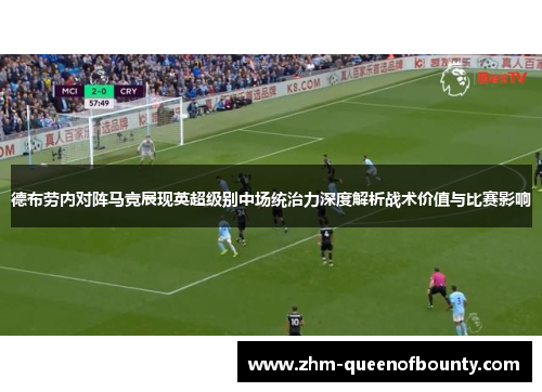 德布劳内对阵马竞展现英超级别中场统治力深度解析战术价值与比赛影响 德布劳内对阵马竞展现英超级别中场统治力深度解析战术价值与比赛影响
