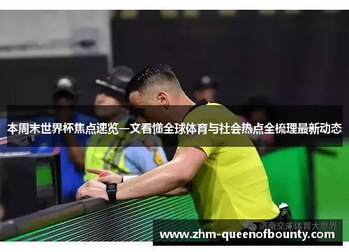 本周末世界杯焦点速览一文看懂全球体育与社会热点全梳理最新动态 本周末世界杯焦点速览一文看懂全球体育与社会热点全梳理最新动态