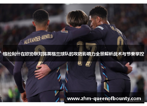 格拉利什在欧协联对阵英格兰球队的攻防影响力全景解析战术与节奏掌控 格拉利什在欧协联对阵英格兰球队的攻防影响力全景解析战术与节奏掌控