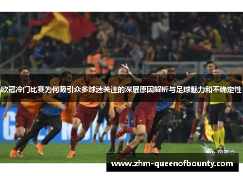 欧冠冷门比赛为何吸引众多球迷关注的深层原因解析与足球魅力和不确定性 欧冠冷门比赛为何吸引众多球迷关注的深层原因解析与足球魅力和不确定性