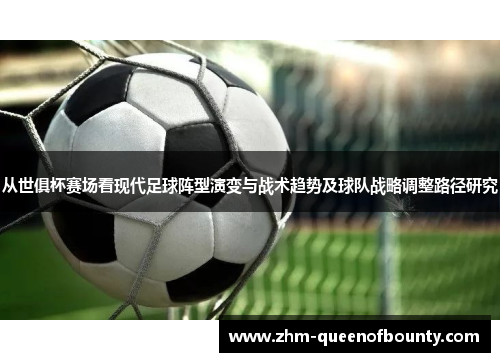 从世俱杯赛场看现代足球阵型演变与战术趋势及球队战略调整路径研究 从世俱杯赛场看现代足球阵型演变与战术趋势及球队战略调整路径研究