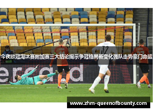 今夜欧冠淘汰赛附加赛三大结论揭示争冠格局新变化强队走势豪门命运 今夜欧冠淘汰赛附加赛三大结论揭示争冠格局新变化强队走势豪门命运