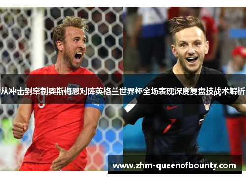 从冲击到牵制奥斯梅恩对阵英格兰世界杯全场表现深度复盘技战术解析 从冲击到牵制奥斯梅恩对阵英格兰世界杯全场表现深度复盘技战术解析