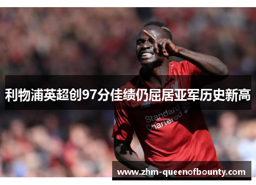 利物浦英超创97分佳绩仍屈居亚军历史新高 利物浦英超创97分佳绩仍屈居亚军历史新高