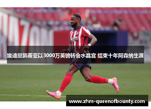 埃迪恩凯蒂亚以3000万英镑转会水晶宫 结束十年阿森纳生涯 埃迪恩凯蒂亚以3000万英镑转会水晶宫 结束十年阿森纳生涯