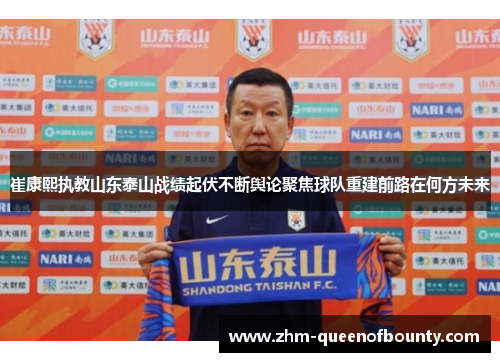 崔康熙执教山东泰山战绩起伏不断舆论聚焦球队重建前路在何方未来 崔康熙执教山东泰山战绩起伏不断舆论聚焦球队重建前路在何方未来