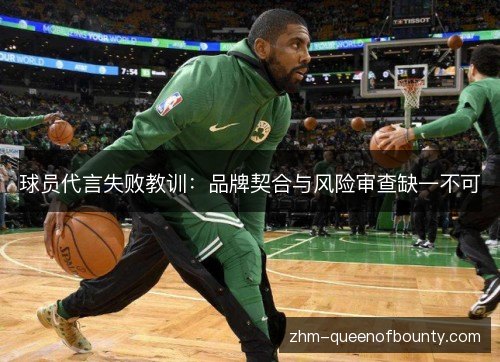 球员代言失败教训:品牌契合与风险审查缺一不可 球员代言失败教训:品牌契合与风险审查缺一不可